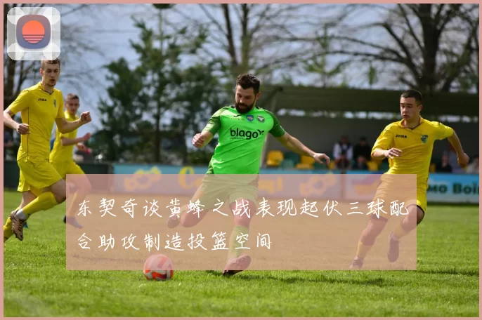东契奇谈黄蜂之战表现起伏三球配合助攻制造投篮空间