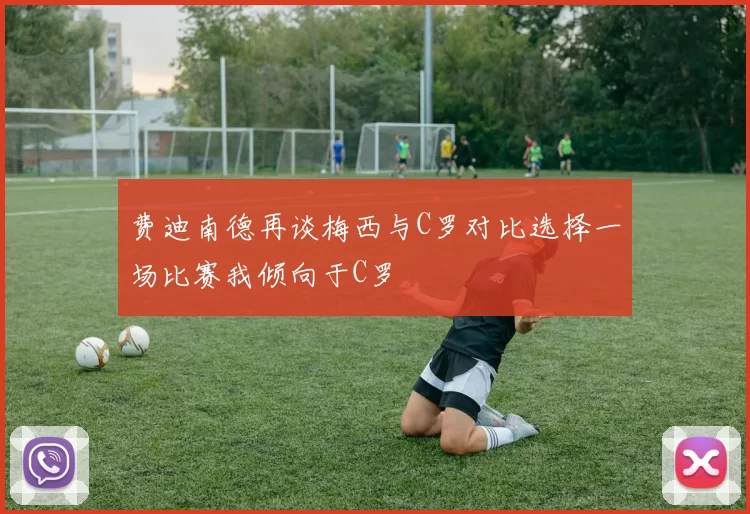 费迪南德再谈梅西与C罗对比选择一场比赛我倾向于C罗