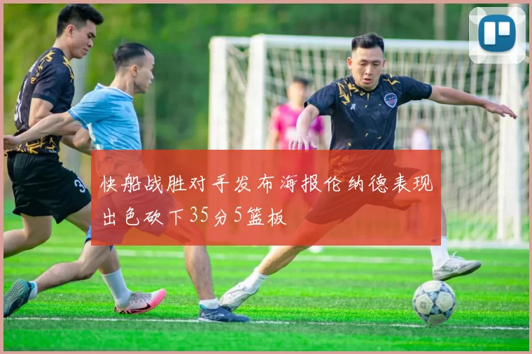 快船战胜对手发布海报伦纳德表现出色砍下35分5篮板