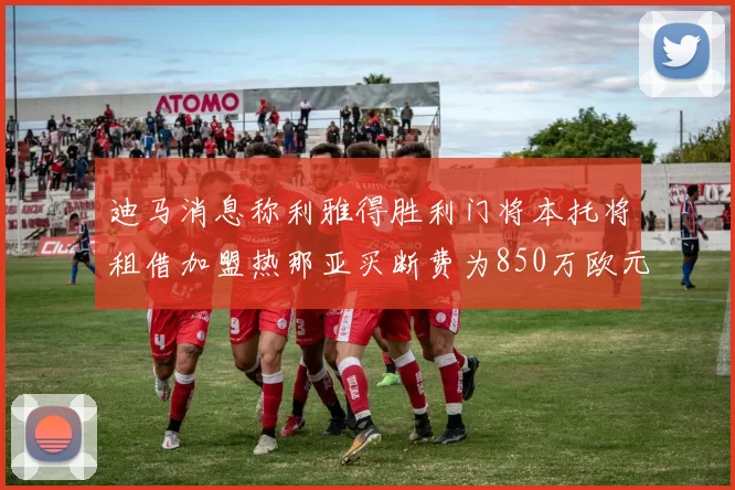 迪马消息称利雅得胜利门将本托将租借加盟热那亚买断费为850万欧元